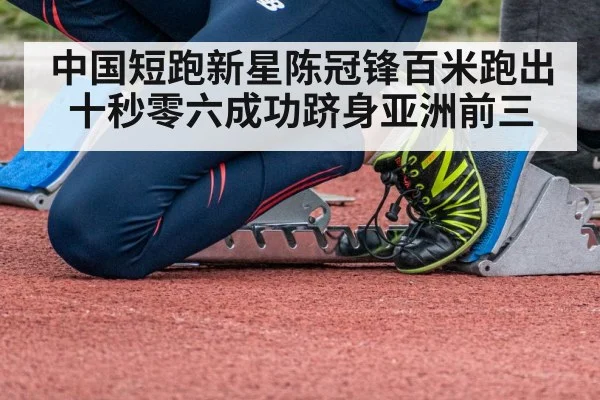 中国短跑新星陈冠锋百米跑出十秒零六成功跻身亚洲前三