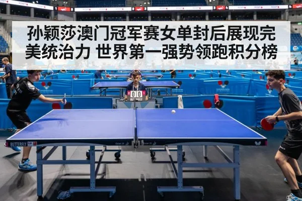 孙颖莎澳门冠军赛女单封后展现完美统治力 世界第一强势领跑积分榜