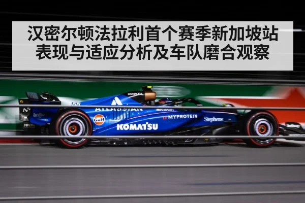 汉密尔顿法拉利首个赛季新加坡站表现与适应分析及车队磨合观察